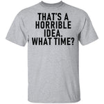 That's A Horrible Idea What Time T-Shirt CustomCat