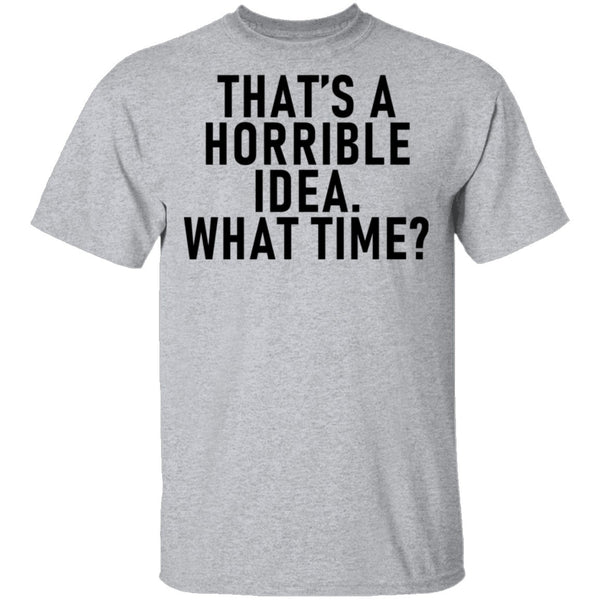 That's A Horrible Idea What Time T-Shirt CustomCat