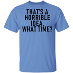 That's A Horrible Idea What Time T-Shirt CustomCat