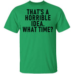 That's A Horrible Idea What Time T-Shirt CustomCat