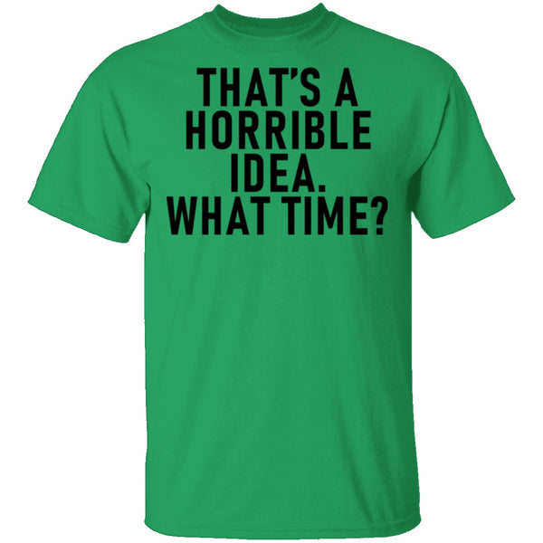 That's A Horrible Idea What Time T-Shirt CustomCat