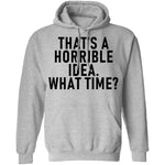 That's A Horrible Idea What Time T-Shirt CustomCat