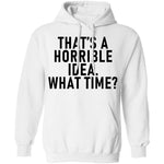 That's A Horrible Idea What Time T-Shirt CustomCat