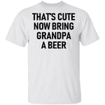That's Cute Now Bring Grandpa A Beer T-Shirt CustomCat