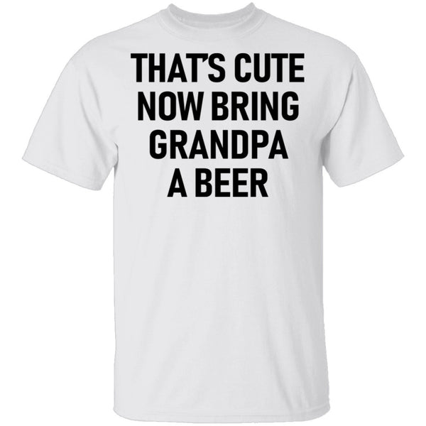 That's Cute Now Bring Grandpa A Beer T-Shirt CustomCat