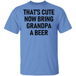 That's Cute Now Bring Grandpa A Beer T-Shirt CustomCat