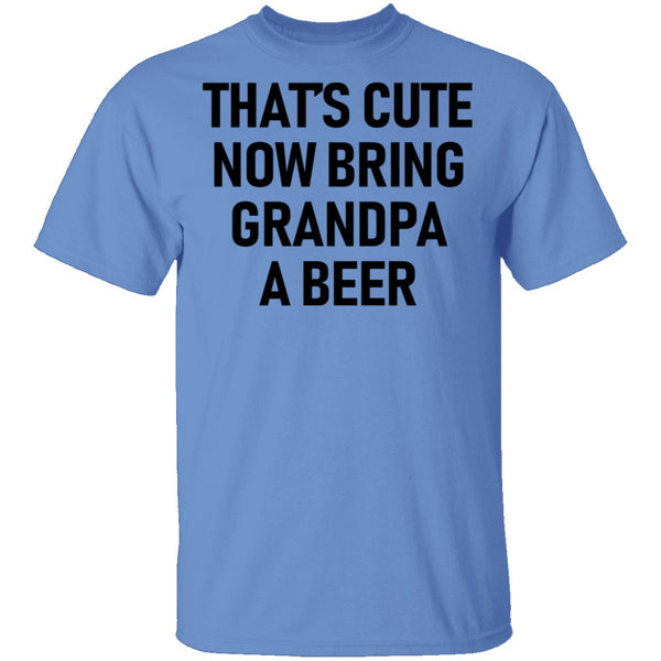 That's Cute Now Bring Grandpa A Beer T-Shirt CustomCat