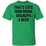 That's Cute Now Bring Grandpa A Beer T-Shirt CustomCat
