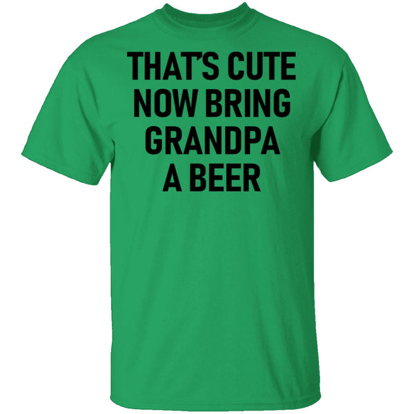 That's Cute Now Bring Grandpa A Beer T-Shirt CustomCat