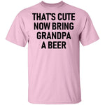 That's Cute Now Bring Grandpa A Beer T-Shirt CustomCat