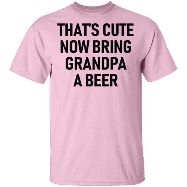 That's Cute Now Bring Grandpa A Beer T-Shirt CustomCat