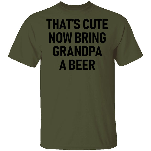 That's Cute Now Bring Grandpa A Beer T-Shirt CustomCat