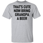 That's Cute Now Bring Grandpa A Beer T-Shirt CustomCat