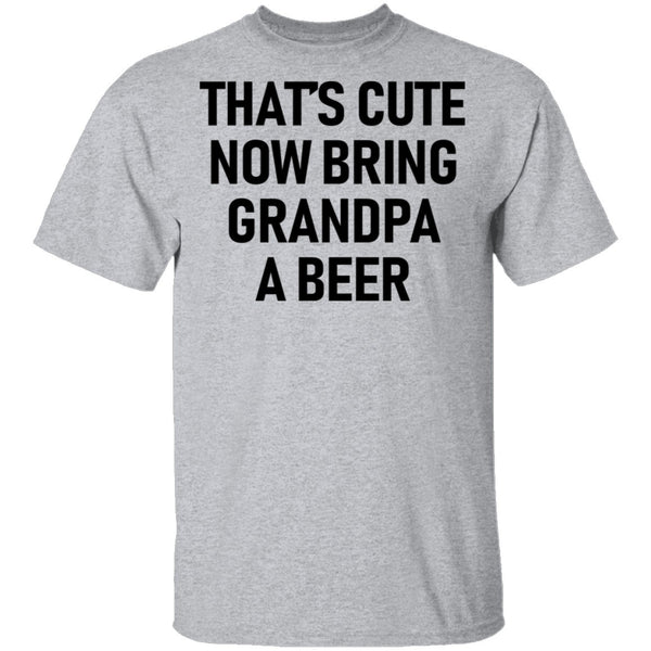 That's Cute Now Bring Grandpa A Beer T-Shirt CustomCat