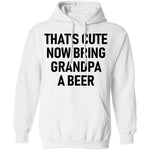 That's Cute Now Bring Grandpa A Beer T-Shirt CustomCat
