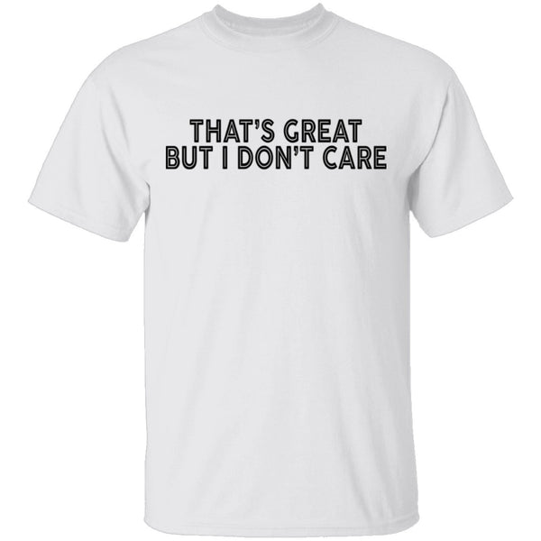 That's Great But I Don't Care T-Shirt CustomCat