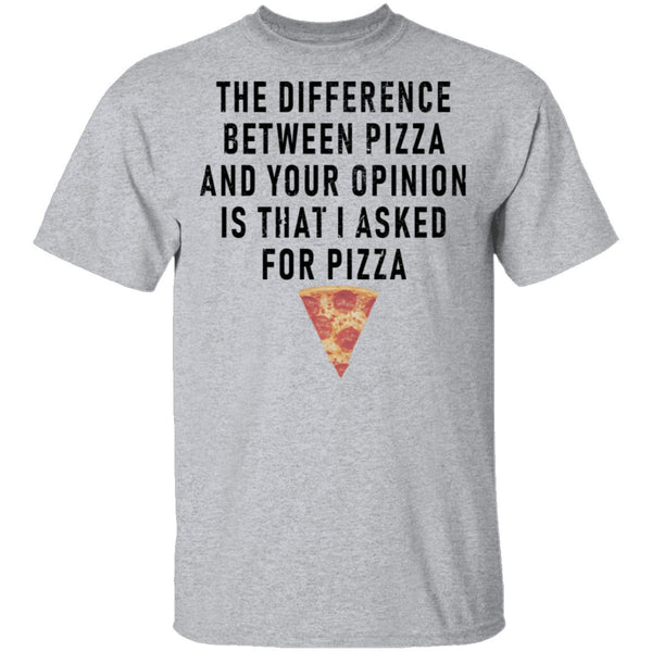 The Difference Between Pizza And Your Oppinion Is That I Asked For Pizza T-Shirt CustomCat