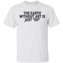The Earth Without Art Is Just Eh T-Shirt