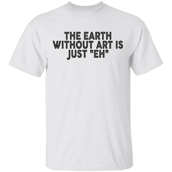 The Earth Without Art Is Just Eh T-Shirt CustomCat