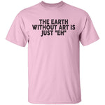 The Earth Without Art Is Just Eh T-Shirt CustomCat