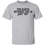 The Earth Without Art Is Just Eh T-Shirt CustomCat