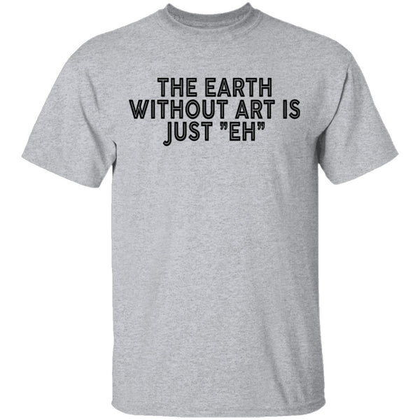 The Earth Without Art Is Just Eh T-Shirt CustomCat