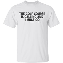 The Golf Course Is Calling And I Must Go T-Shirt