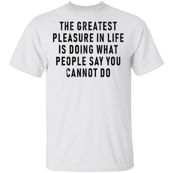 The Greatest Pleasure In Life Is Doing What People Say You Cannot Do T-Shirt CustomCat