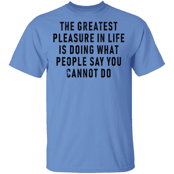 The Greatest Pleasure In Life Is Doing What People Say You Cannot Do T-Shirt CustomCat