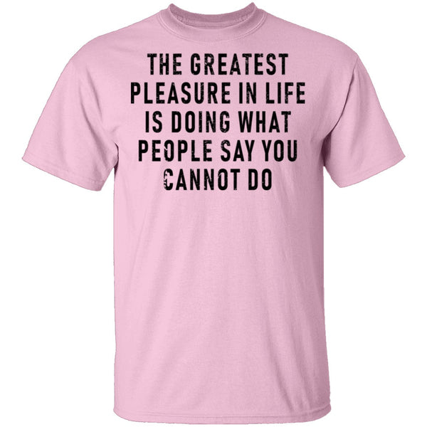 The Greatest Pleasure In Life Is Doing What People Say You Cannot Do T-Shirt CustomCat