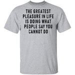 The Greatest Pleasure In Life Is Doing What People Say You Cannot Do T-Shirt CustomCat