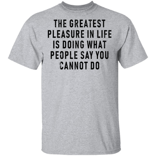The Greatest Pleasure In Life Is Doing What People Say You Cannot Do T-Shirt CustomCat