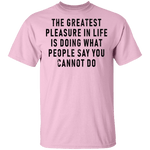 The Greatest Pleasure In Life Is Doing What People Say You Cannot Do T-Shirt CustomCat