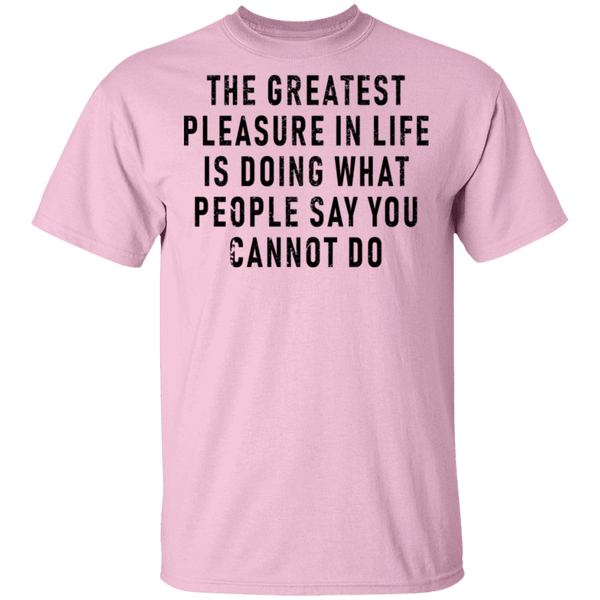The Greatest Pleasure In Life Is Doing What People Say You Cannot Do T-Shirt CustomCat