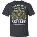 The Harder The Road The More Skilled It's Traveler T-Shirt CustomCat