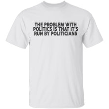 The Problem With Politics Is That It's Run By Politicians T-Shirt