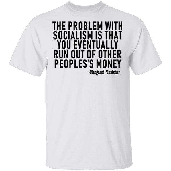 The Problem With Socialism Is That You Eventually Run Out Of Other People's Money T-Shirt CustomCat