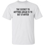 The Secret To Getting Ahead Is To Get Started T-Shirt CustomCat