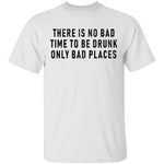 There Is No Bad Time To Be Drunk Only Bad Places T-Shirt CustomCat