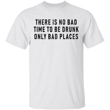 There Is No Bad Time To Be Drunk Only Bad Places T-Shirt