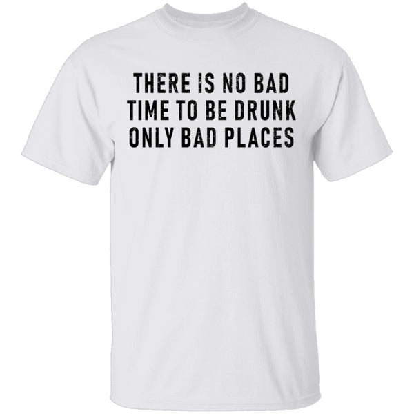 There Is No Bad Time To Be Drunk Only Bad Places T-Shirt CustomCat