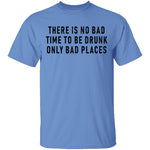 There Is No Bad Time To Be Drunk Only Bad Places T-Shirt CustomCat
