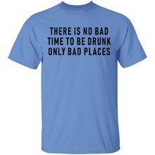 There Is No Bad Time To Be Drunk Only Bad Places T-Shirt