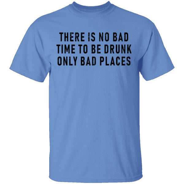 There Is No Bad Time To Be Drunk Only Bad Places T-Shirt CustomCat