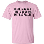 There Is No Bad Time To Be Drunk Only Bad Places T-Shirt CustomCat