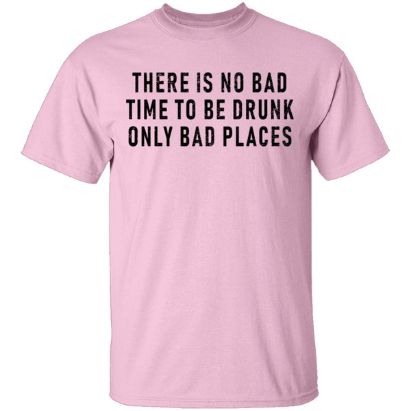 There Is No Bad Time To Be Drunk Only Bad Places T-Shirt CustomCat
