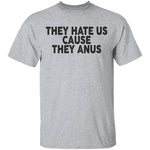 They Hate Us Cause They Anus T-Shirt CustomCat