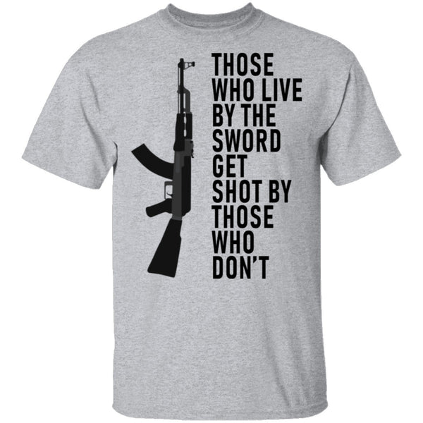 Those Who Live By The Sword Get Shot By Those Who Don't T-Shirt CustomCat