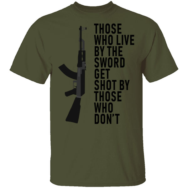 Those Who Live By The Sword Get Shot By Those Who Don't T-Shirt CustomCat