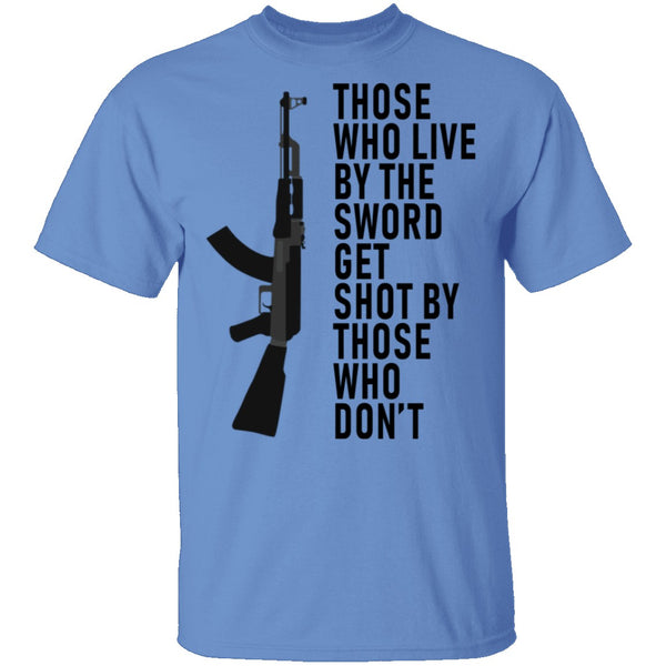 Those Who Live By The Sword Get Shot By Those Who Don't T-Shirt CustomCat